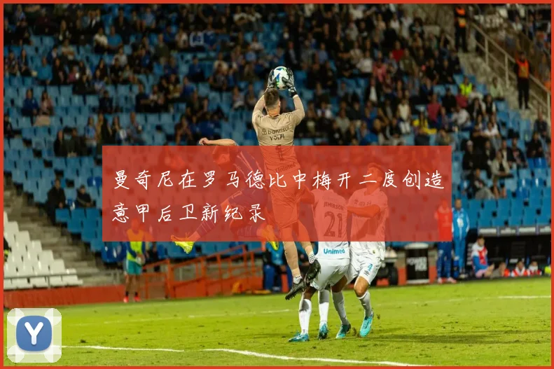曼奇尼在罗马德比中梅开二度创造意甲后卫新纪录
