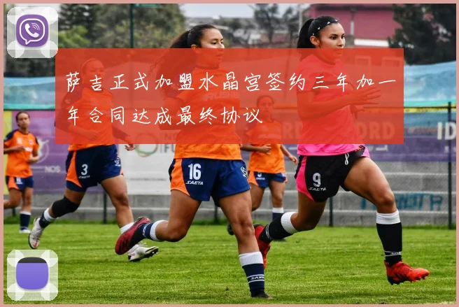 萨吉正式加盟水晶宫签约三年加一年合同达成最终协议