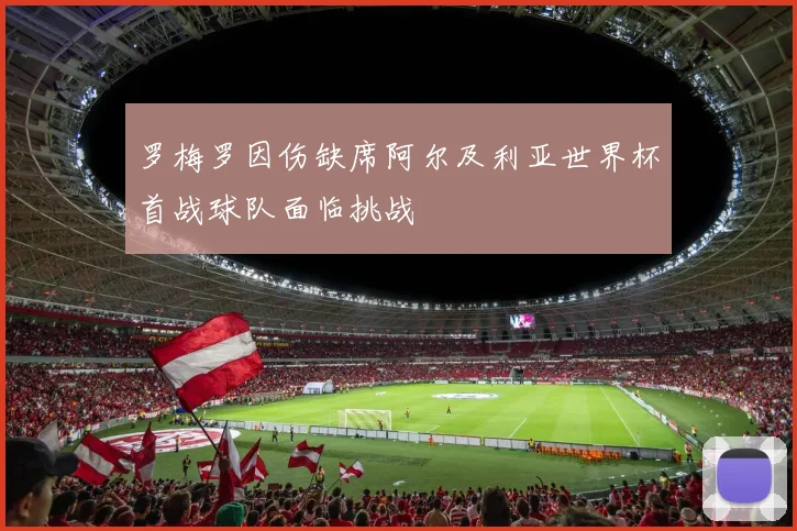 罗梅罗因伤缺席阿尔及利亚世界杯首战球队面临挑战
