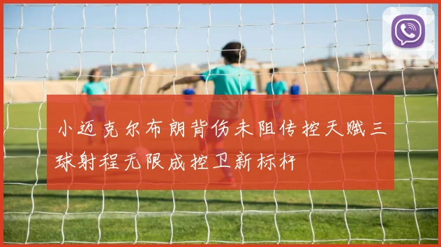 小迈克尔布朗背伤未阻传控天赋三球射程无限成控卫新标杆