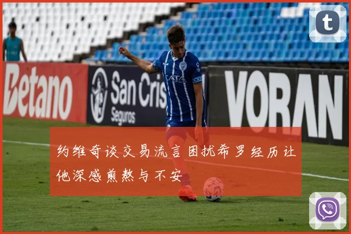 约维奇谈交易流言困扰希罗经历让他深感煎熬与不安