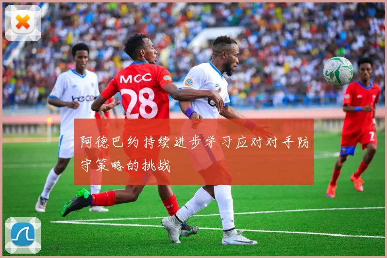阿德巴约持续进步学习应对对手防守策略的挑战