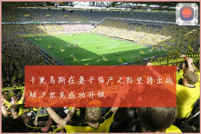 卡里乌斯在妻子临产之际坚持出战助沙尔克成功升级
