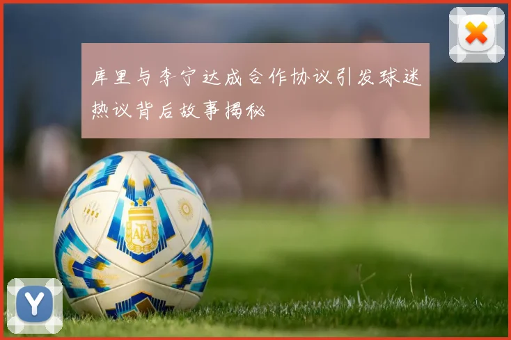 库里与李宁达成合作协议引发球迷热议背后故事揭秘