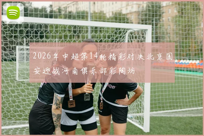 2026年中超第14轮精彩对决北京国安迎战河南俱乐部彩陶坊