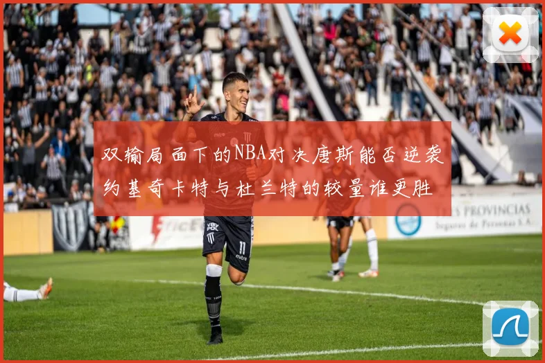 双输局面下的NBA对决唐斯能否逆袭约基奇卡特与杜兰特的较量谁更胜一筹