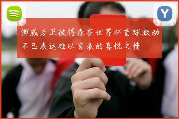 挪威后卫彼得森在世界杯首球激动不已表达难以言表的喜悦之情