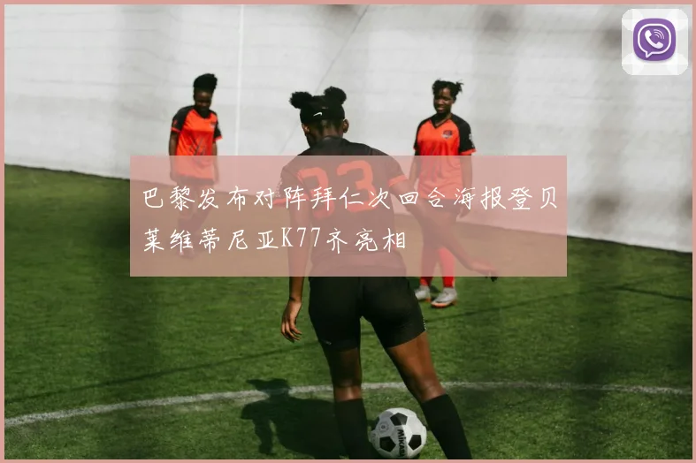 巴黎发布对阵拜仁次回合海报登贝莱维蒂尼亚K77齐亮相