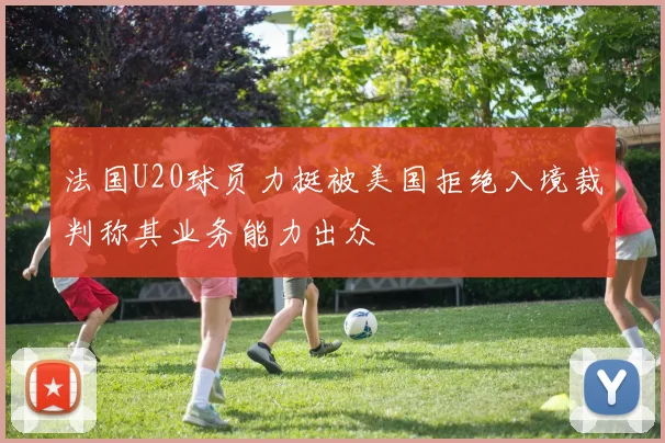 法国U20球员力挺被美国拒绝入境裁判称其业务能力出众