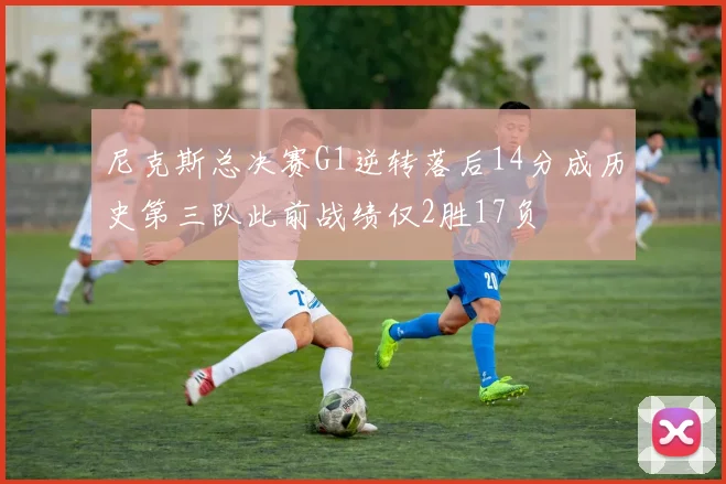 尼克斯总决赛G1逆转落后14分成历史第三队此前战绩仅2胜17负
