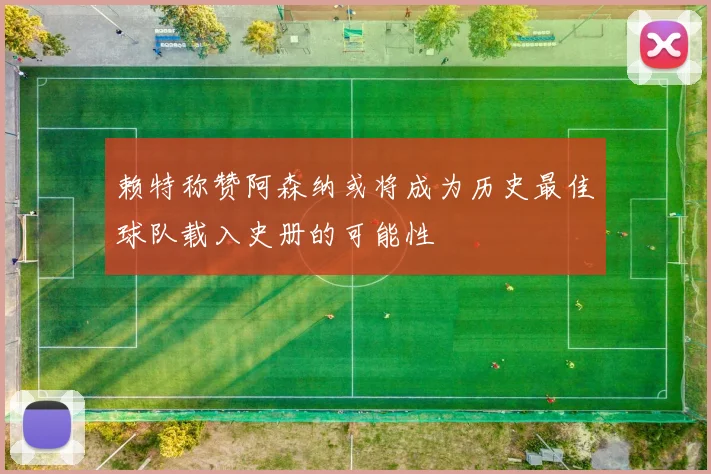 赖特称赞阿森纳或将成为历史最佳球队载入史册的可能性